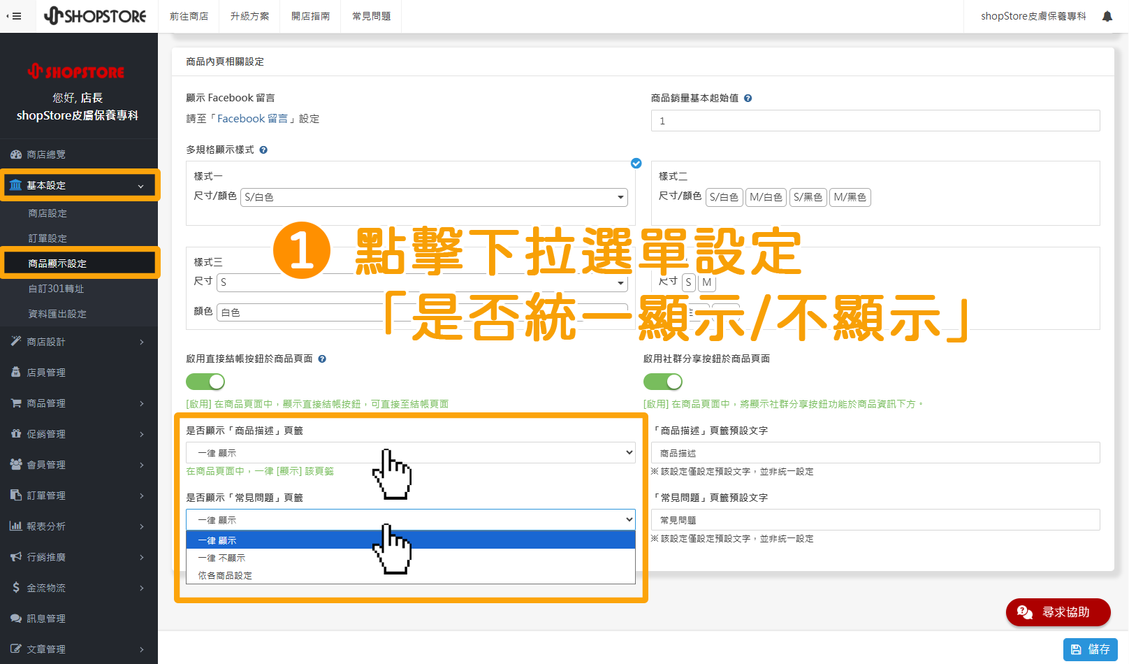 步驟1：登入「Shopstore店家管理後台」&rarr;前往「基本設定」&rarr;「商品顯示設定」&rarr;下滑頁面至底部，在【「商品描述」頁籤預設文字】與【「常見問題」頁籤預設文字】欄位，即可點擊下拉選單，選擇「一律顯示」、「一律不顯示」、「依各商品設定」。